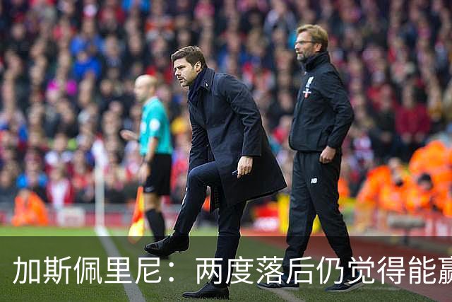 加斯佩里尼：两度落后仍觉得能赢，罗马3比3那不勒斯是信心加成