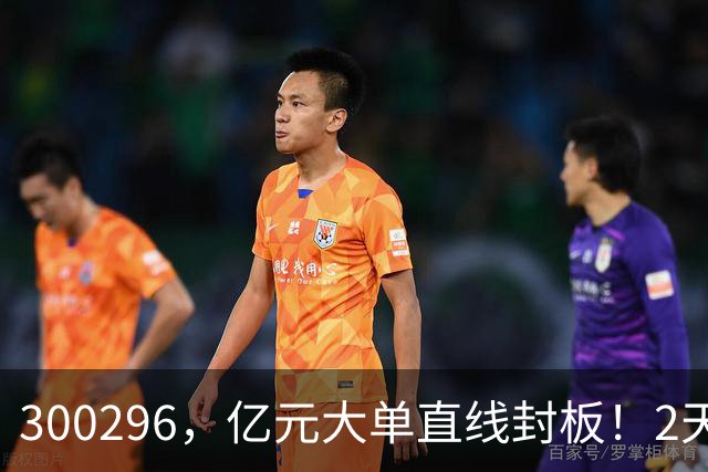 300296，亿元大单直线封板！2天已大涨30%！下一只已被主力“锁定”！